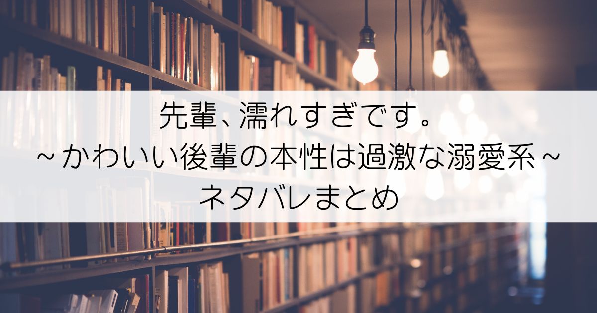 先輩、濡れすぎです。～かわいい後輩の本性は過激な溺愛系～ネタバレアイキャッチ