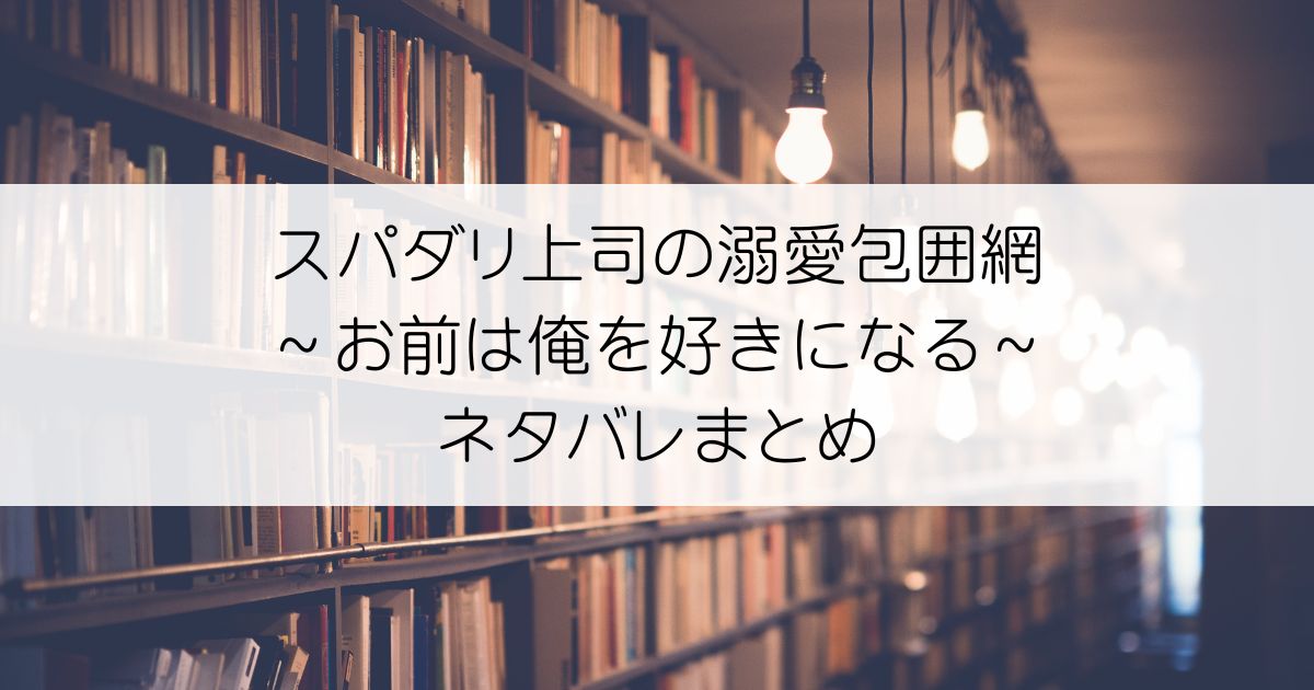 スパダリ上司の溺愛包囲網～お前は俺を好きになるネタバレアイキャッチ