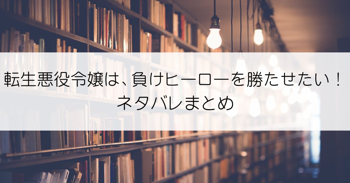 転生悪役令嬢は、負けヒーローを勝たせたい！ネタバレアイキャッチ
