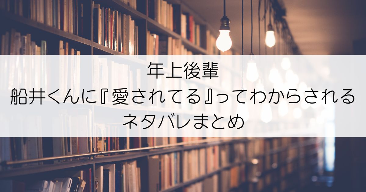 年上後輩 船井くんに『愛されてる』ってわからされるネタバレアイキャッチ