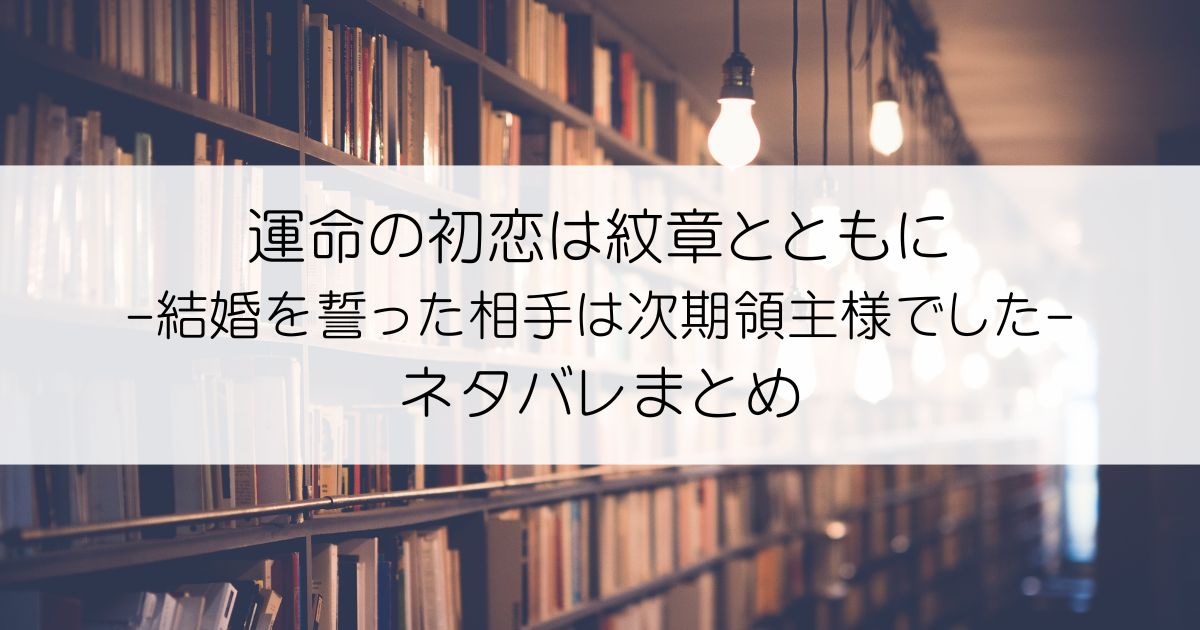 運命の初恋は紋章とともに -結婚を誓った相手は次期領主様でした-ネタバレアイキャッチ