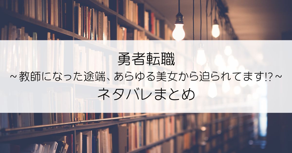 勇者転職～教師になった途端、あらゆる美女から迫られてます!?ネタバレアイキャッチ