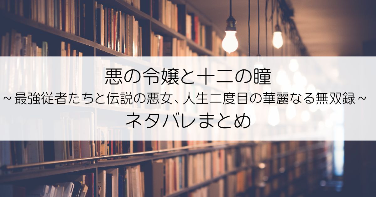 悪の令嬢と十二の瞳 ～最強従者たちと伝説の悪女、人生二度目の華麗なる無双録～ネタバレアイキャッチ