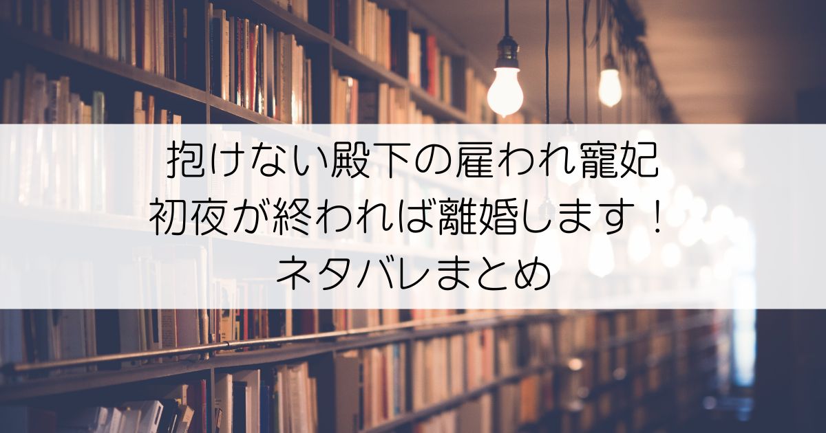 抱けない殿下の雇われ寵妃 初夜が終われば離婚します！ネタバレアイキャッチ