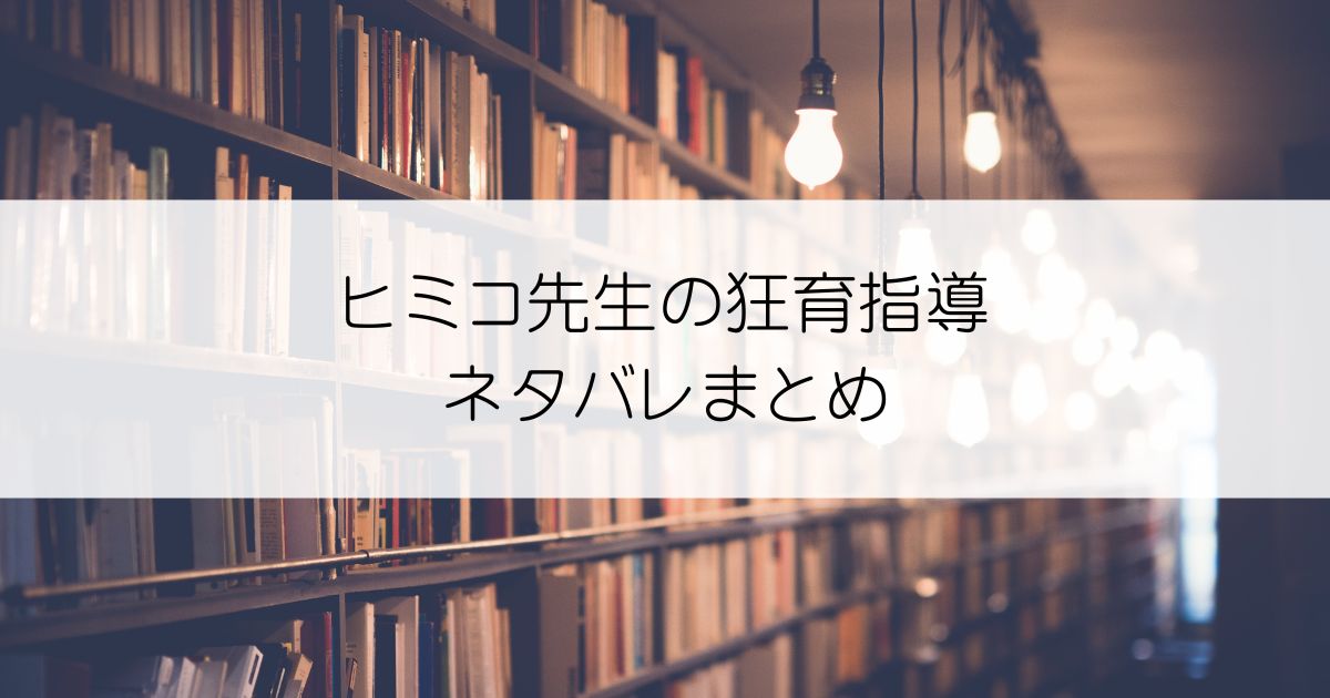 ヒミコ先生の狂育指導ネタバレアイキャッチ