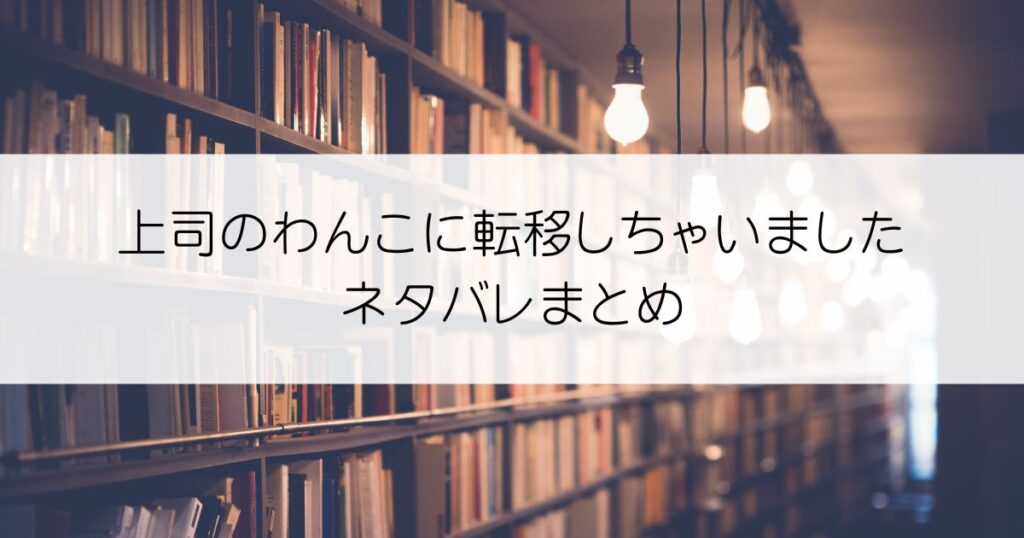 上司のわんこに転移しちゃいましたネタバレアイキャッチ