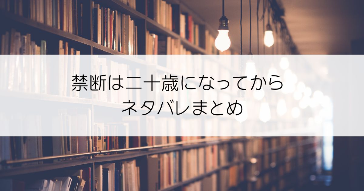 禁断は二十歳になってからネタバレアイキャッチ