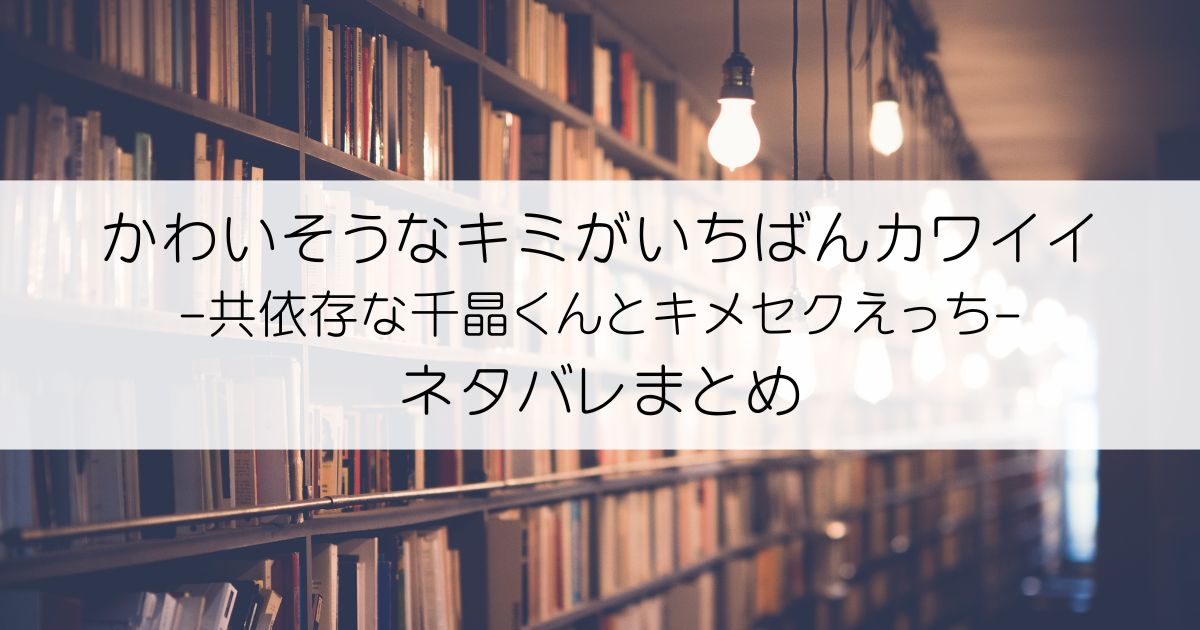 かわいそうなキミがいちばんカワイイ-共依存な千晶くんとキメセクえっち-ネタバレアイキャッチ
