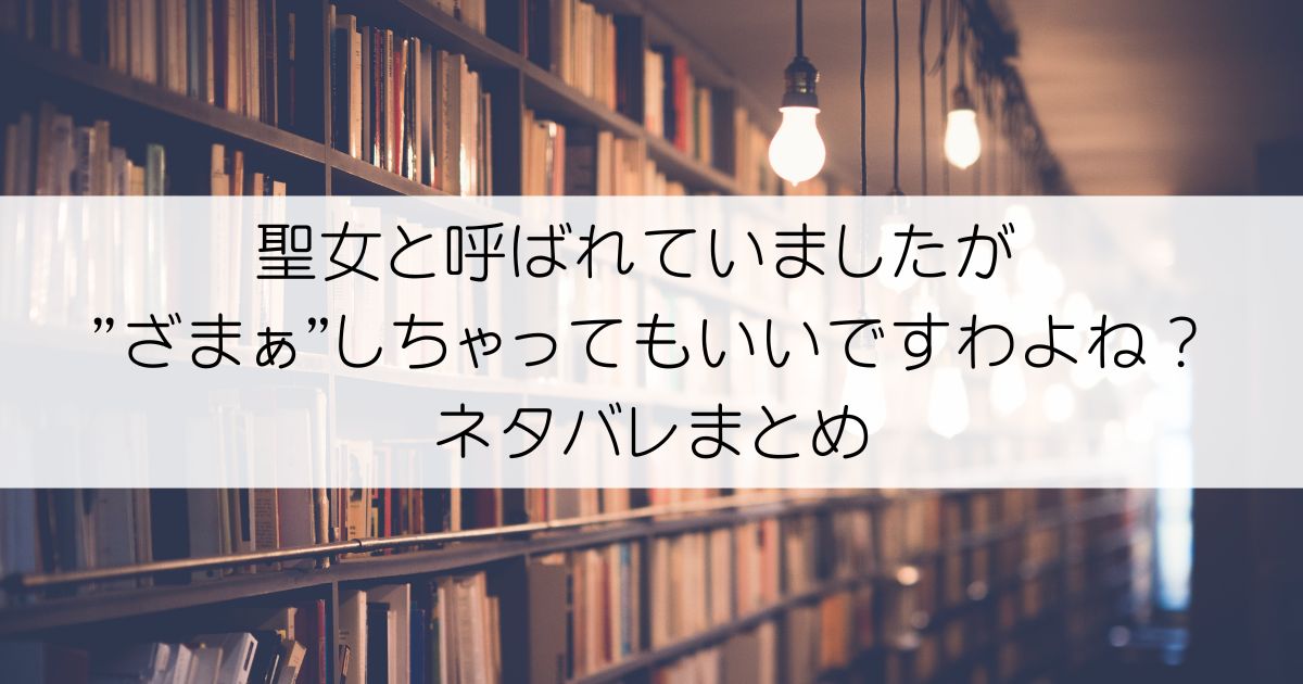 聖女と呼ばれていましたが "ざまぁ"しちゃってもいいですわよね？ネタバレアイキャッチ