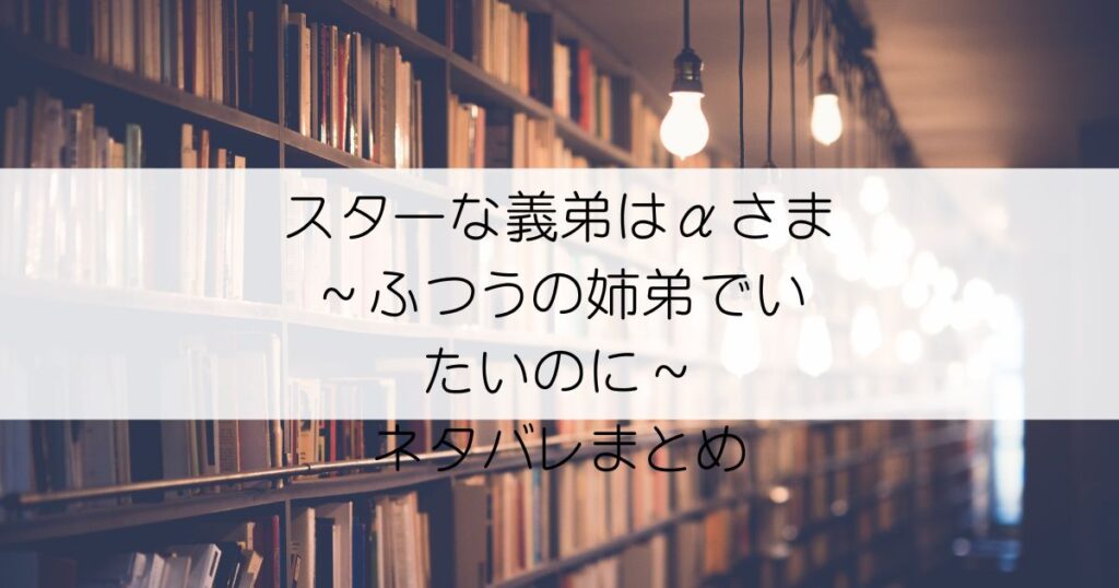 スターな義弟はαさま ～ふつうの姉弟でいたいのに～ネタバレアイキャッチ