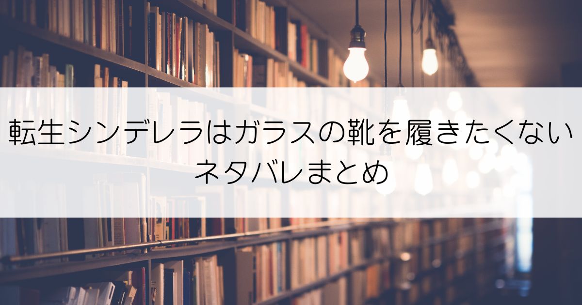 転生シンデレラはガラスの靴を履きたくないネタバレアイキャッチ