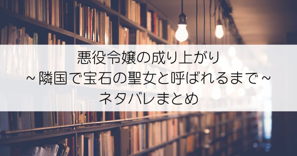 悪役令嬢の成り上がり～隣国で宝石の聖女と呼ばれるまで～ネタバレアイキャッチ