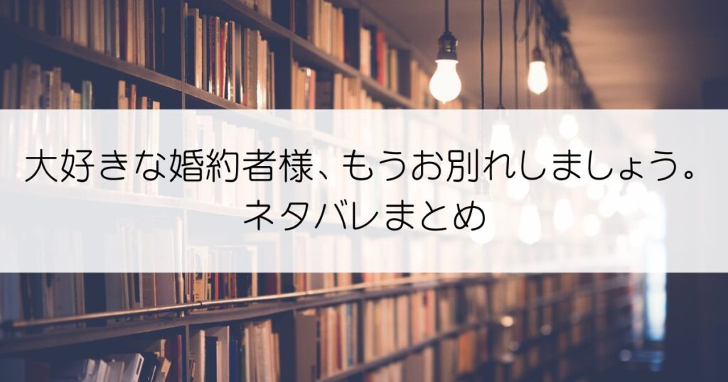 大好きな婚約者様、もうお別れしましょう。ネタバレアイキャッチ