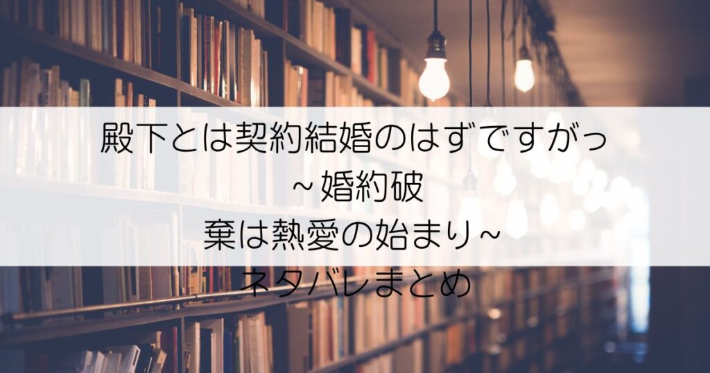 殿下とは契約結婚のはずですがっ！～婚約破棄は熱愛の始まり～ネタバレアイキャッチ