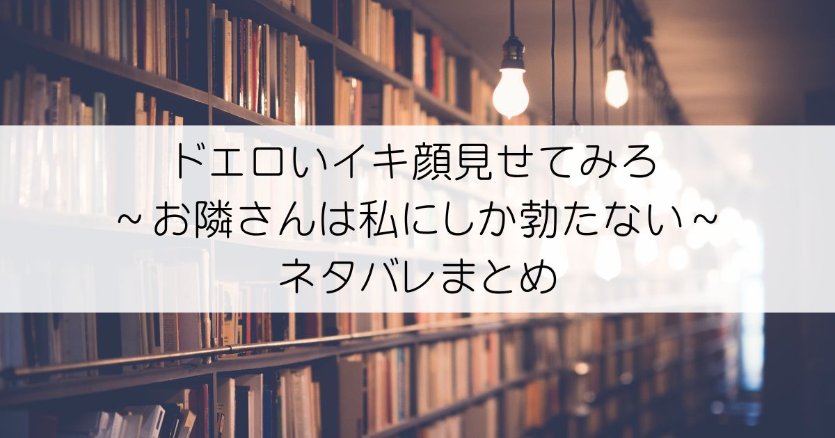 ドエロいイキ顔見せてみろ～お隣さんは私にしか勃たないネタバレアイキャッチ