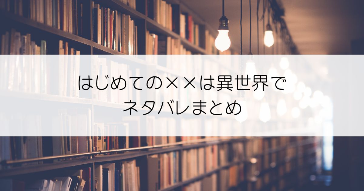 はじめての××は異世界でネタバレアイキャッチ