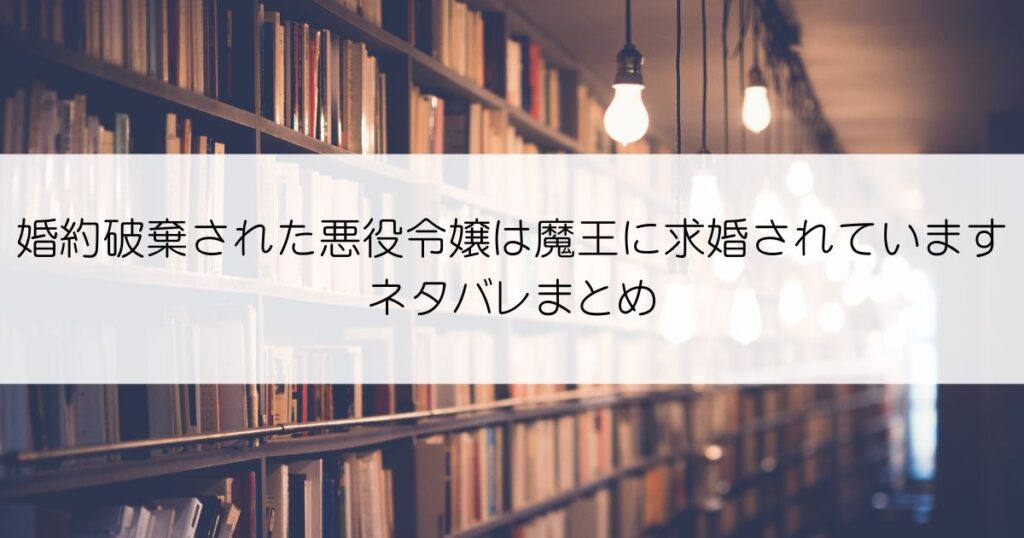 婚約破棄された悪役令嬢は魔王に求婚されていますネタバレアイキャッチ