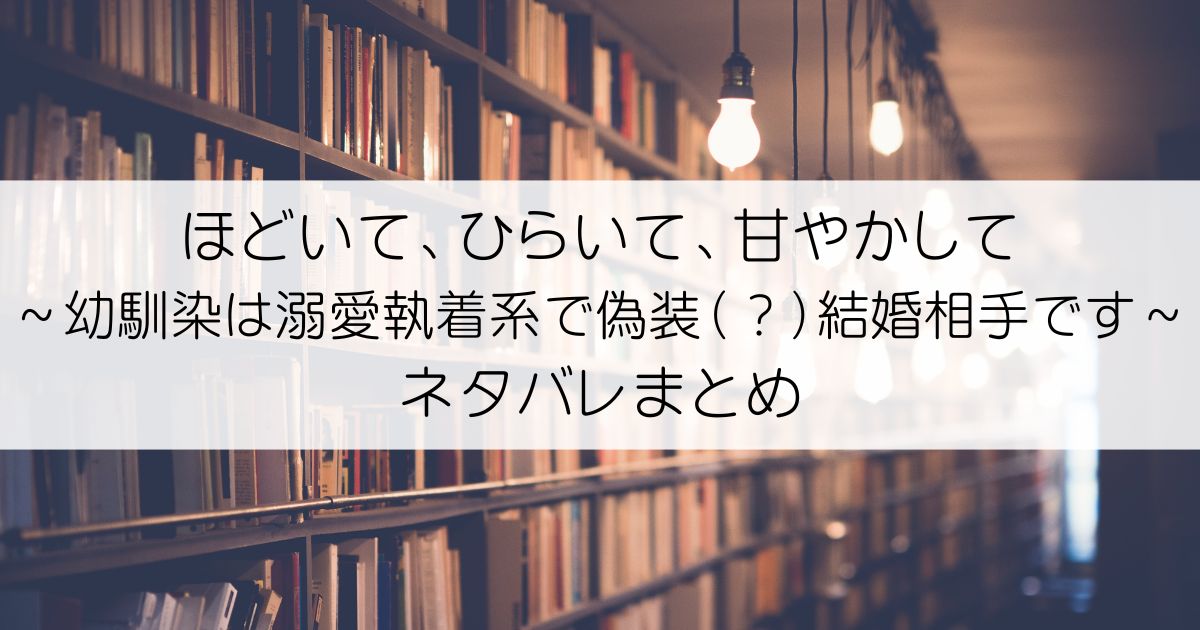 ほどいて、ひらいて、甘やかして ～幼馴染は溺愛執着系で偽装（？）結婚相手です～ネタバレアイキャッチ