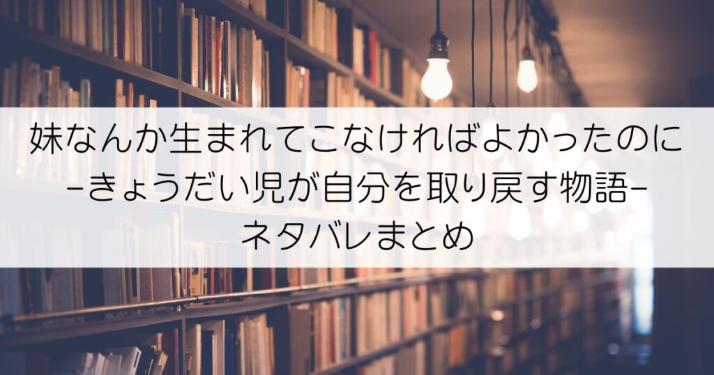 妹なんか生まれてこなければよかったのに -きょうだい児が自分を取り戻す物語-ネタバレアイキャッチ