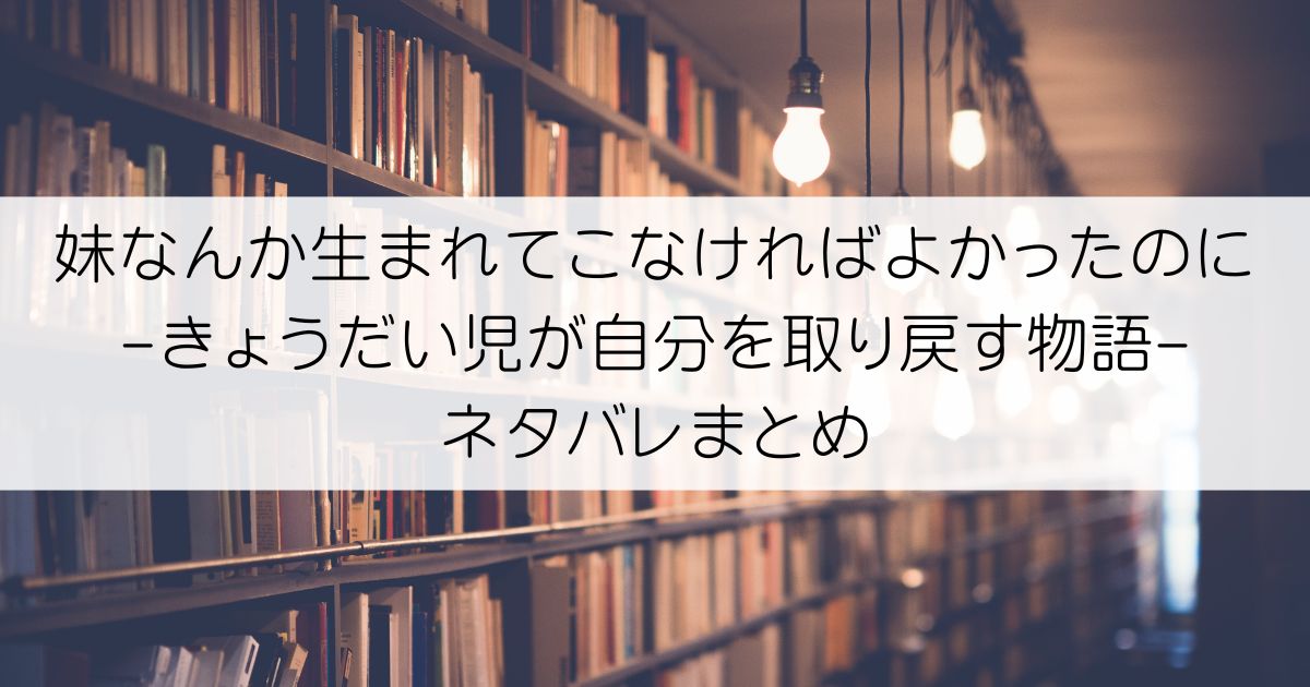 妹なんか生まれてこなければよかったのに -きょうだい児が自分を取り戻す物語-ネタバレアイキャッチ