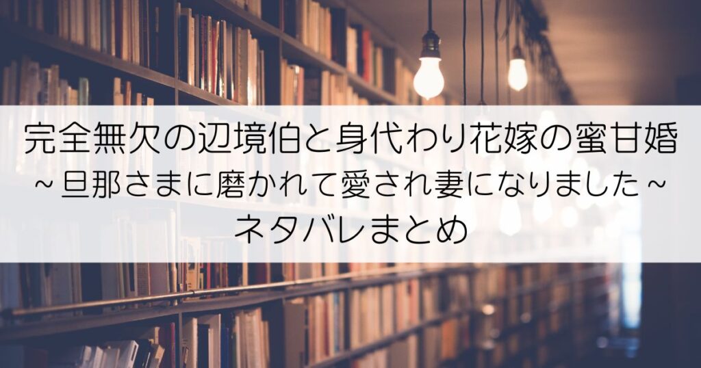 完全無欠の辺境伯と身代わり花嫁の蜜甘婚～旦那さまに磨かれて愛され妻になりました～ネタバレアイキャッチ