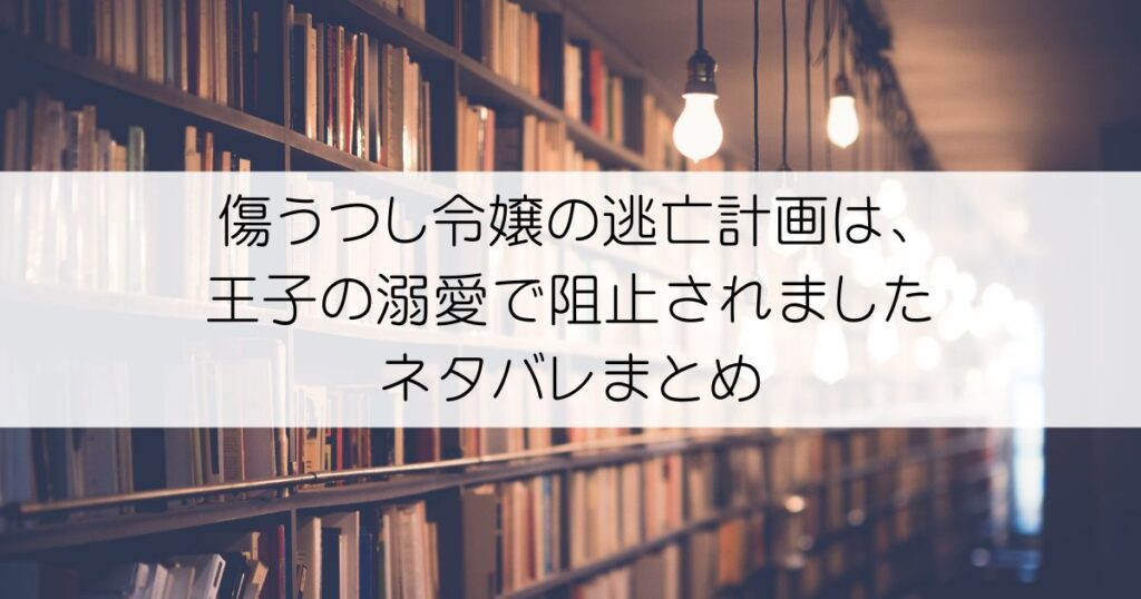傷うつし令嬢の逃亡計画は、王子の溺愛で阻止されましたネタバレアイキャッチ