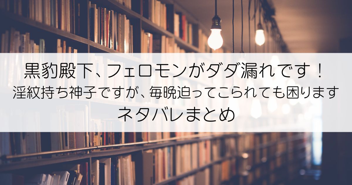 黒豹殿下、フェロモンがダダ漏れです！ 淫紋持ち神子ですが、毎晩迫ってこられても困りますネタバレアイキャッチ
