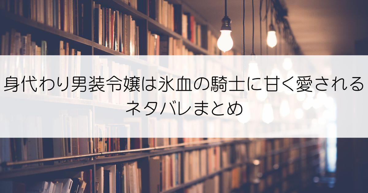 身代わり男装令嬢は氷血の騎士に甘く愛されるネタバレアイキャッチ