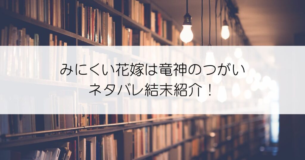みにくい花嫁は竜神のつがいネタバレアイキャッチ