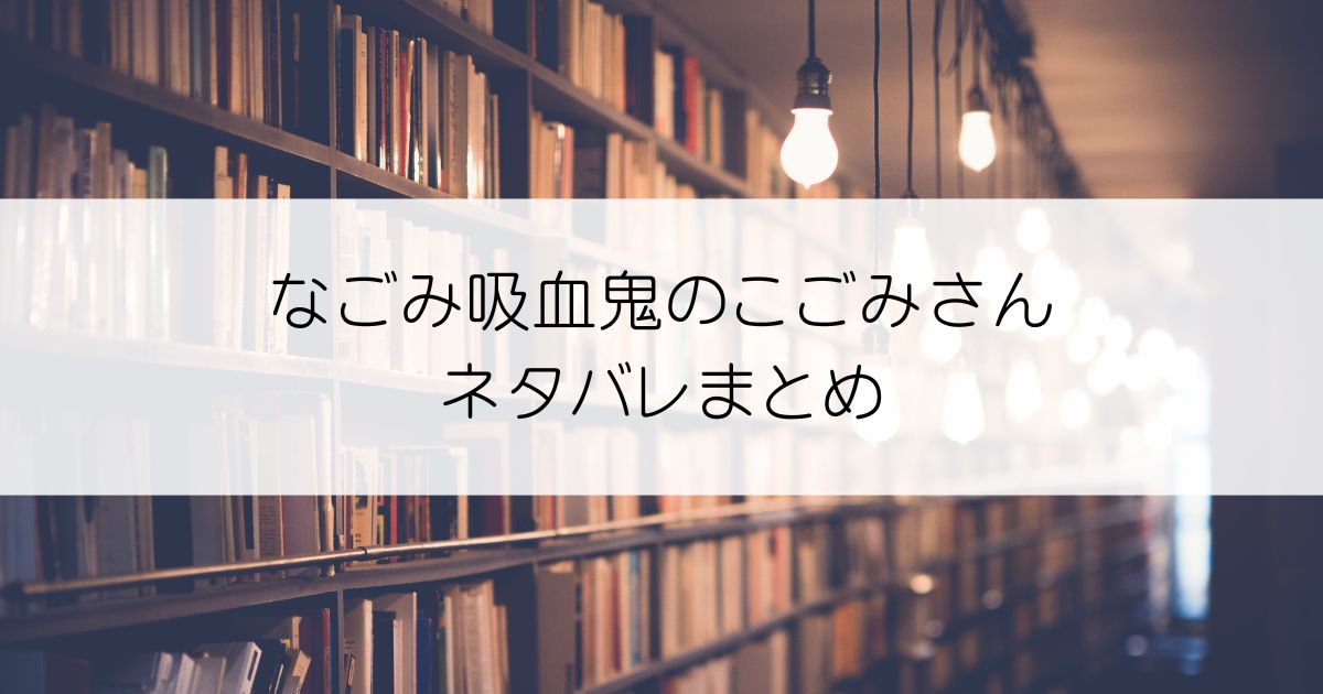 なごみ吸血鬼のこごみさんネタバレアイキャッチ