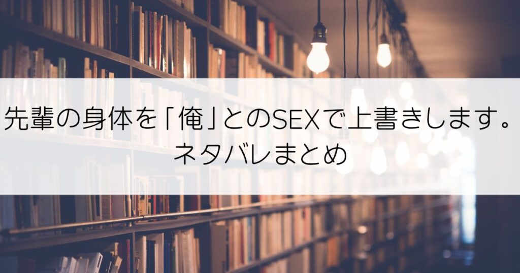 先輩の身体を「俺」とのSEXで上書きします。ネタバレアイキャッチ