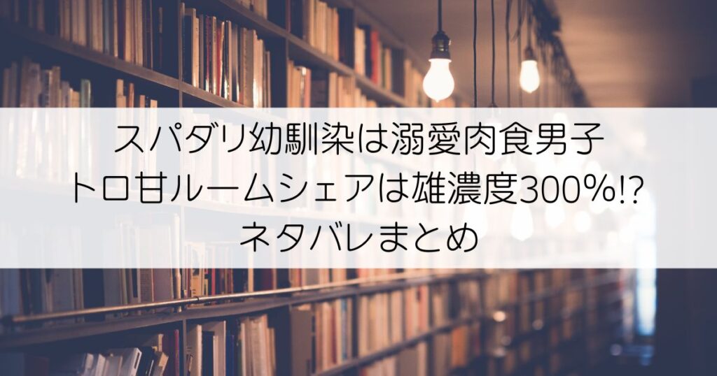 スパダリ幼馴染は溺愛肉食男子 トロ甘ルームシェアは雄濃度300％!?ネタバレアイキャッチ