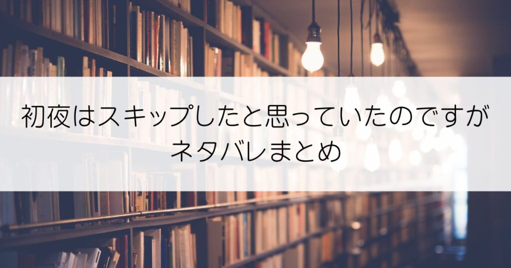 初夜はスキップしたと思っていたのですがネタバレアイキャッチ