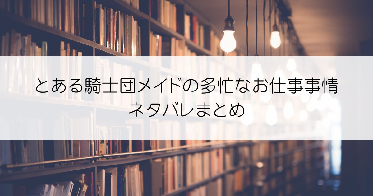 とある騎士団メイドの多忙なお仕事事情ネタバレアイキャッチ