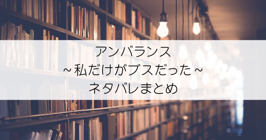 アンバランス～私だけがブスだった～ネタバレアイキャッチ