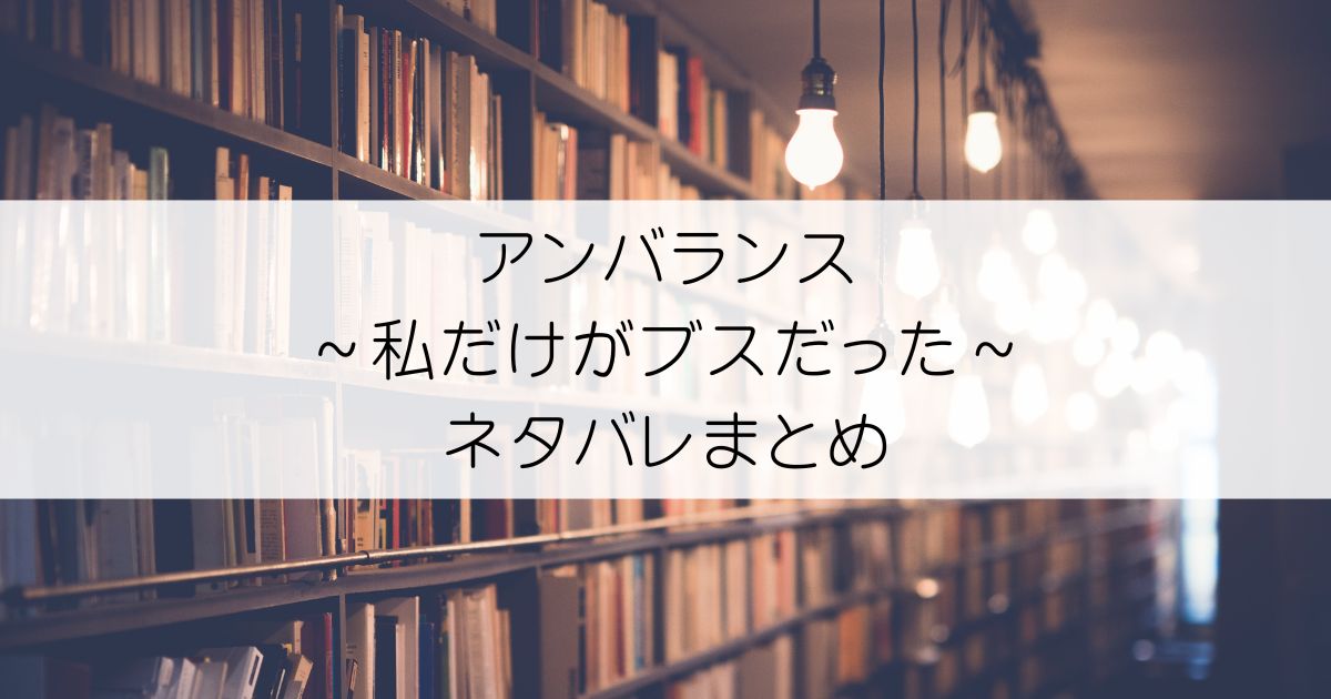 アンバランス～私だけがブスだった～ネタバレアイキャッチ