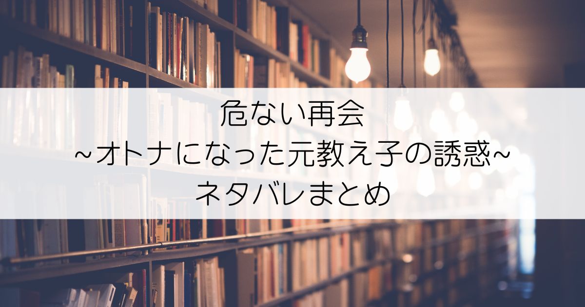 危ない再会~オトナになった元教え子の誘惑~ネタバレアイキャッチ