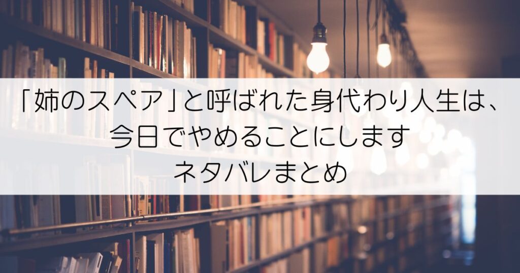 「姉のスペア」と呼ばれた身代わり人生は、今日でやめることにします～辺境で自由を満喫中なので、今さら真の聖女と言われても知りません！～ネタバレアイキャッチ