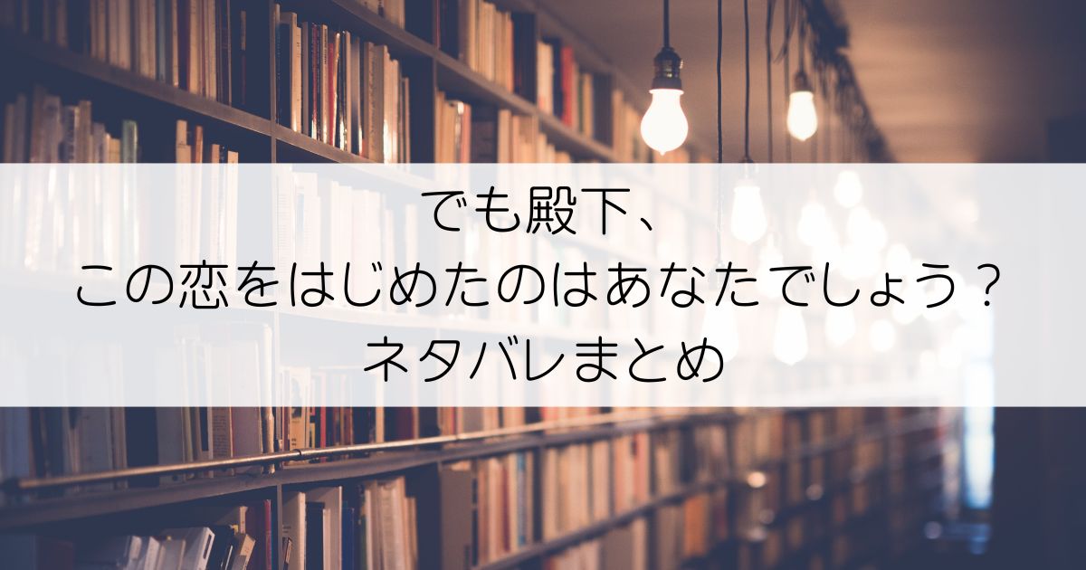でも殿下、この恋をはじめたのはあなたでしょう？ネタバレアイキャッチ