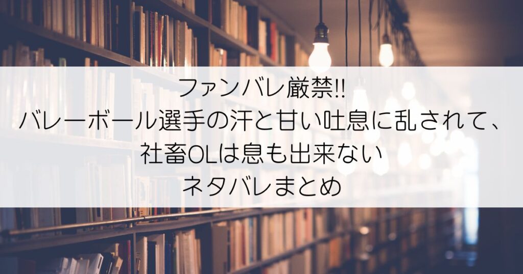 ファンバレ厳禁!!バレーボール選手の汗と甘い吐息に乱されて、社畜OLは息も出来ないネタバレアイキャッチ