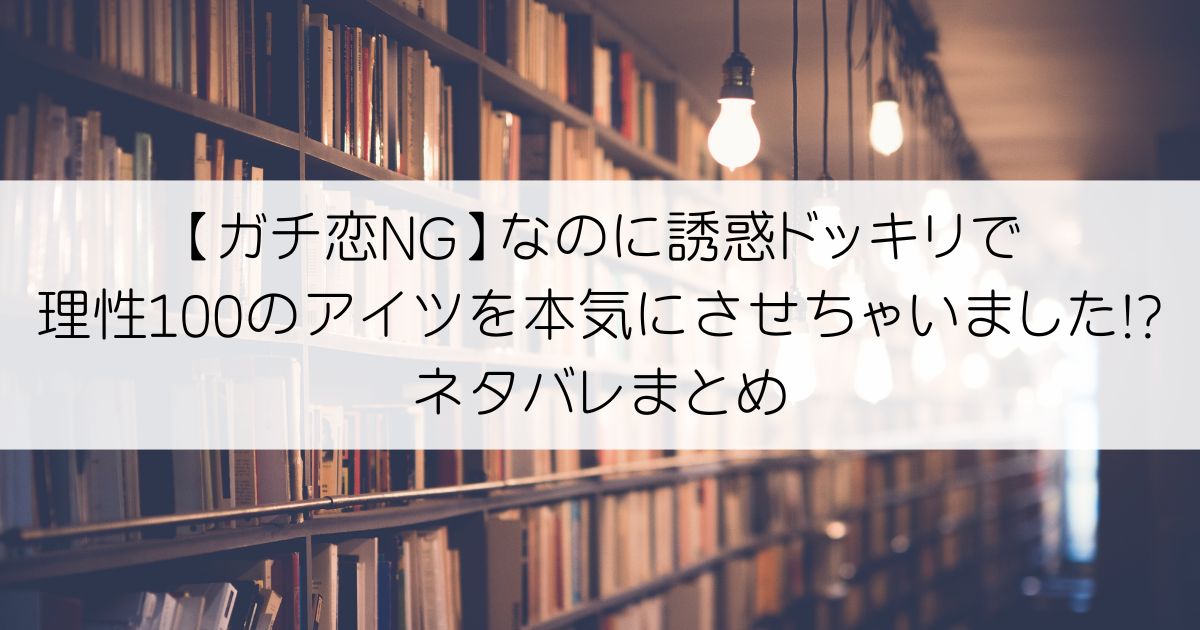【ガチ恋NG】なのに誘惑ドッキリで理性100のアイツを本気にさせちゃいました!?ネタバレアイキャッチ