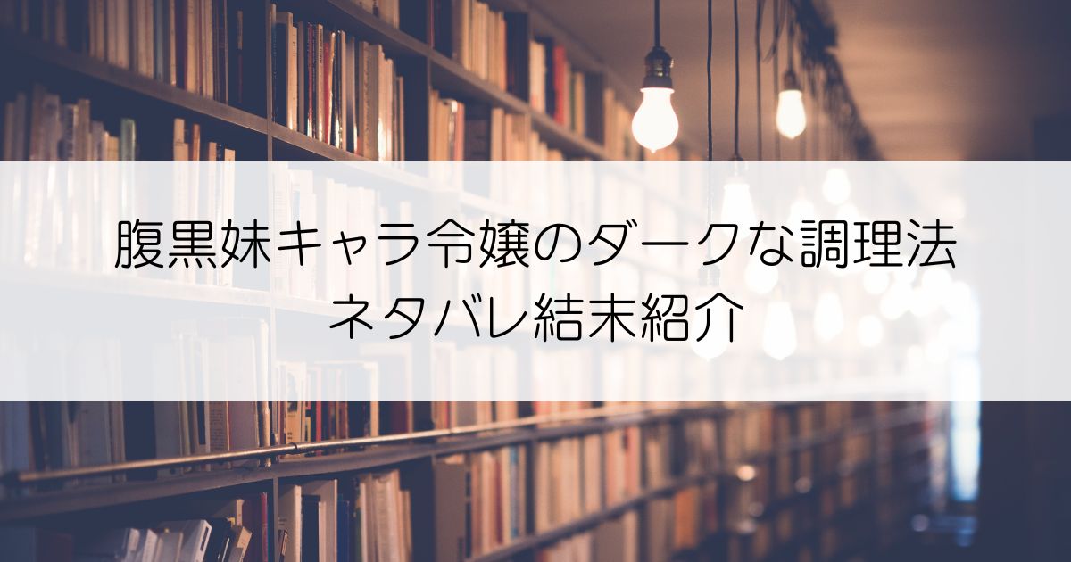 腹黒妹キャラ令嬢のダークな調理法ネタバレアイキャッチ