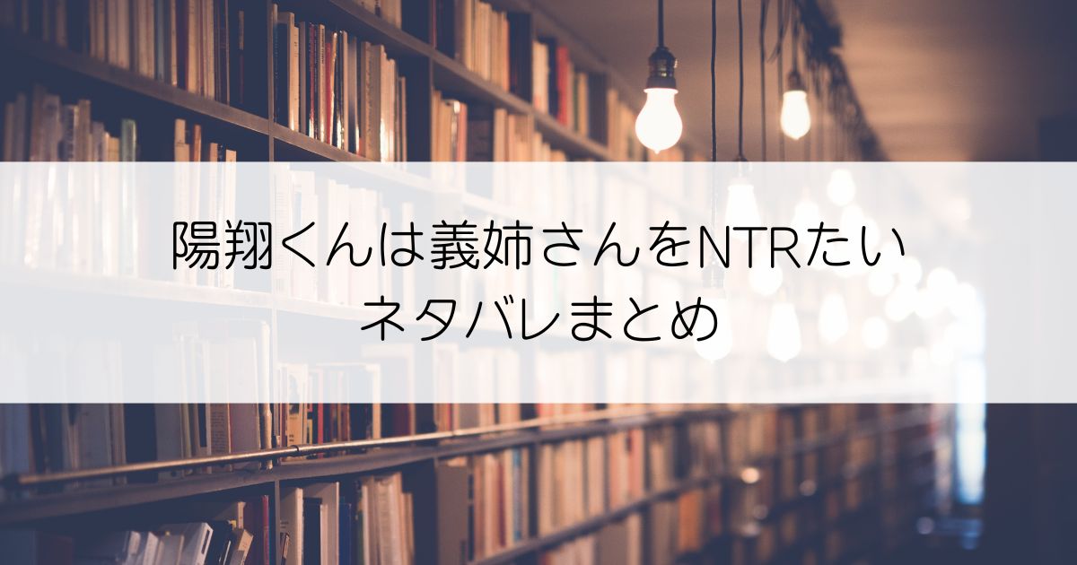 陽翔くんは義姉さんをNTRたいネタバレアイキャッチ