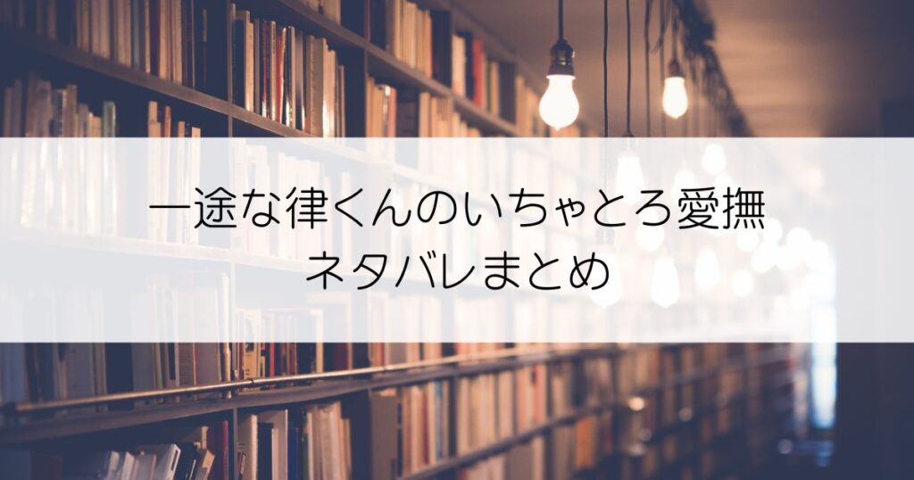一途な律くんのいちゃとろ愛撫 甘やかし幼馴染の「好き」がとまらない！ネタバレアイキャッチ