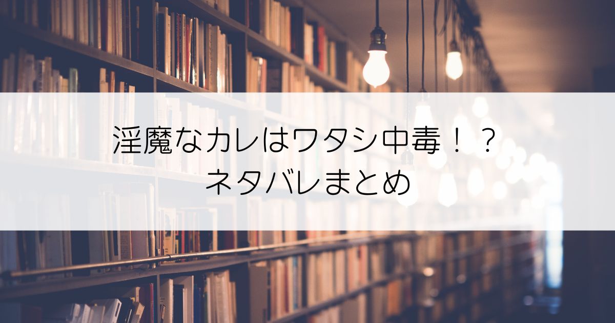 淫魔なカレはワタシ中毒！？ネタバレアイキャッチ