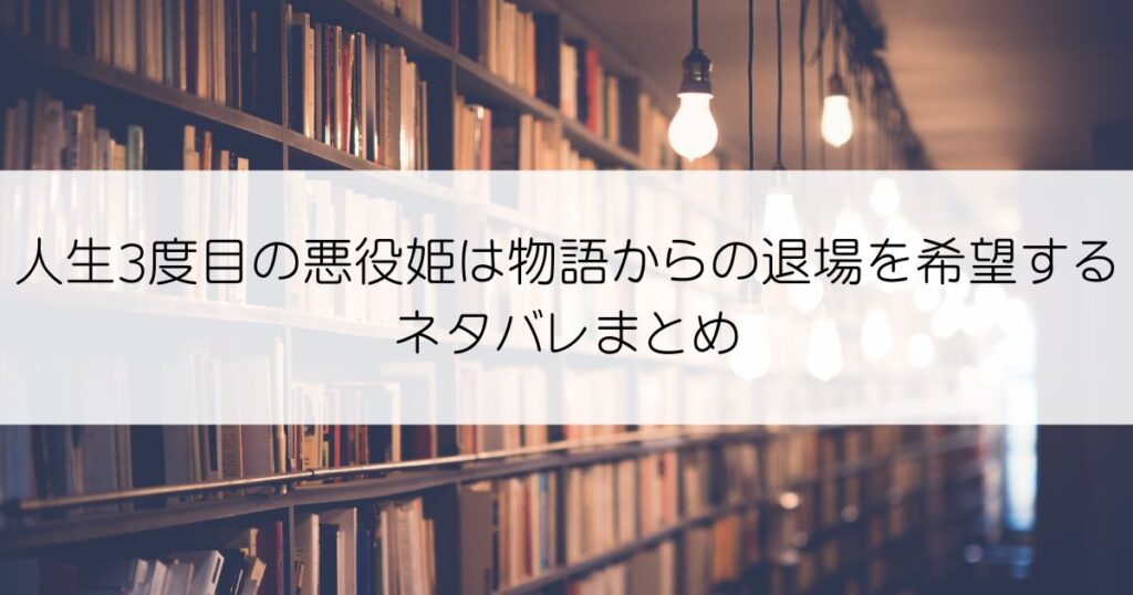 人生3度目の悪役姫は物語からの退場を希望するネタバレアイキャッチ