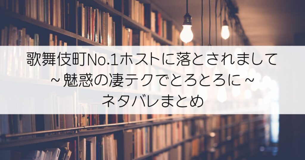 歌舞伎町No.1ホストに落とされまして～魅惑の凄テクでとろとろに～ネタバレアイキャッチ