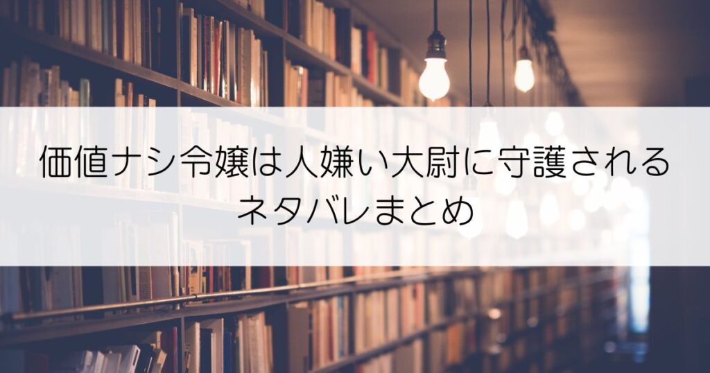 価値ナシ令嬢は人嫌い大尉に守護されるネタバレアイキャッチ