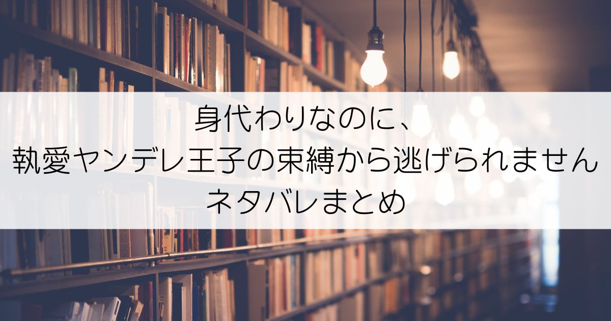 身代わりなのに、執愛ヤンデレ王子の束縛から逃げられませんネタバレアイキャッチ