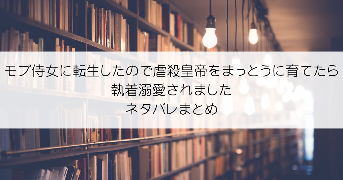 モブ侍女に転生したので虐殺皇帝をまっとうに育てたら執着溺愛されましたネタバレアイキャッチ